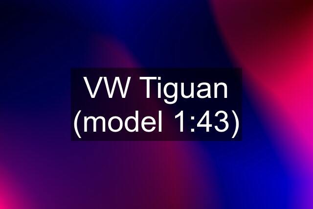 VW Tiguan (model 1:43)