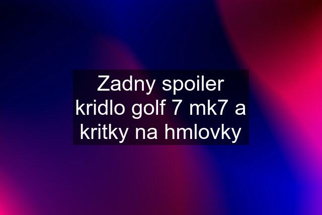 Zadny spoiler kridlo golf 7 mk7 a kritky na hmlovky