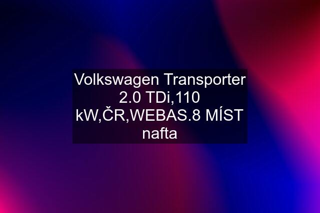 Volkswagen Transporter 2.0 TDi,110 kW,ČR,WEBAS.8 MÍST nafta