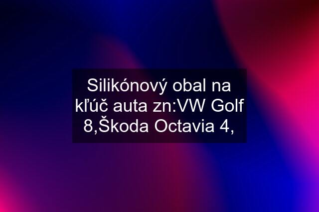 Silikónový obal na kľúč auta zn:VW Golf 8,Škoda Octavia 4,