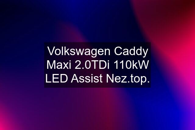 Volkswagen Caddy Maxi 2.0TDi 110kW LED Assist Nez.top.