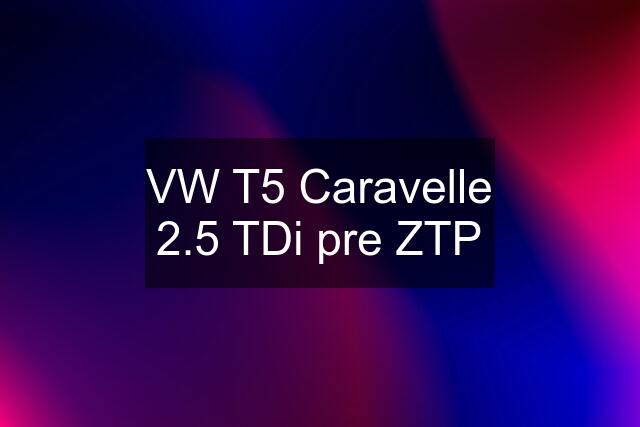 VW T5 Caravelle 2.5 TDi pre ZTP