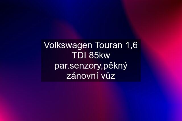 Volkswagen Touran 1,6 TDI 85kw par.senzory,pěkný zánovní vůz