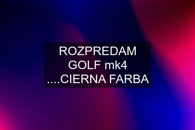 ROZPREDAM GOLF mk4 ....CIERNA FARBA