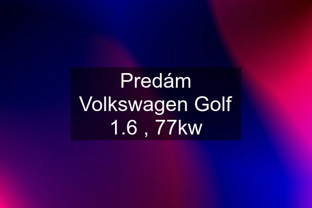 Predám Volkswagen Golf 1.6 , 77kw