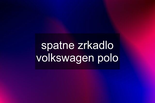 spatne zrkadlo volkswagen polo