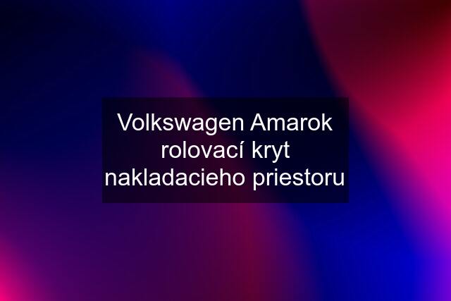 Volkswagen Amarok rolovací kryt nakladacieho priestoru