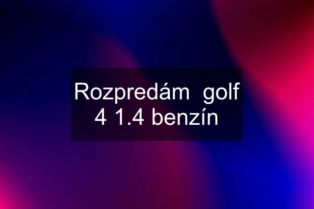 Rozpredám  golf 4 1.4 benzín