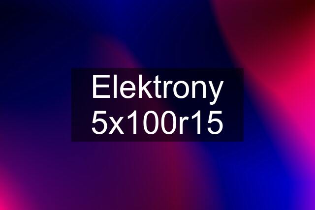 Elektrony 5x100r15