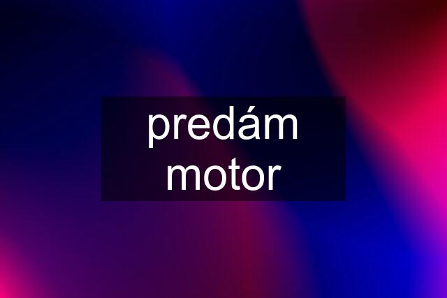 predám motor