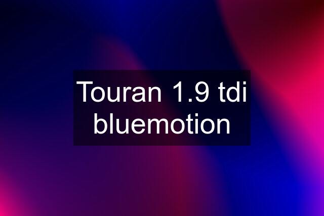 Touran 1.9 tdi bluemotion