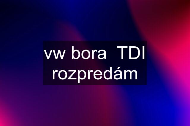 vw bora  TDI rozpredám