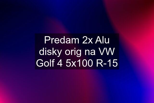 Predam 2x Alu disky orig na VW Golf 4 5x100 R-15