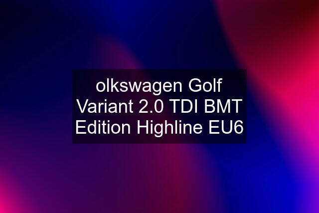 olkswagen Golf Variant 2.0 TDI BMT Edition Highline EU6