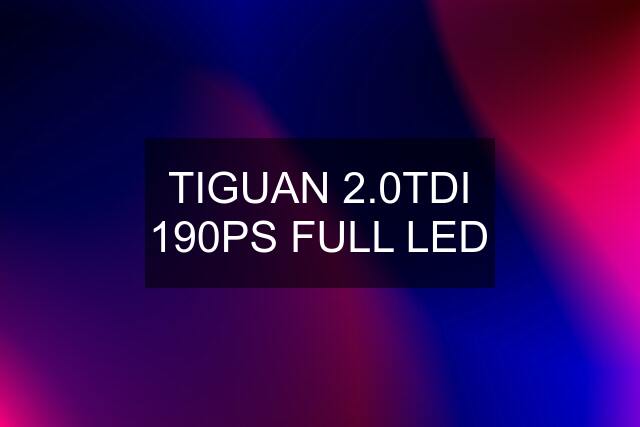 TIGUAN 2.0TDI 190PS FULL LED