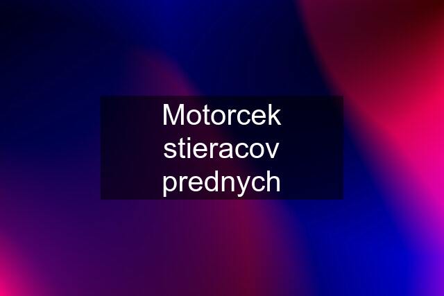 Motorcek stieracov prednych