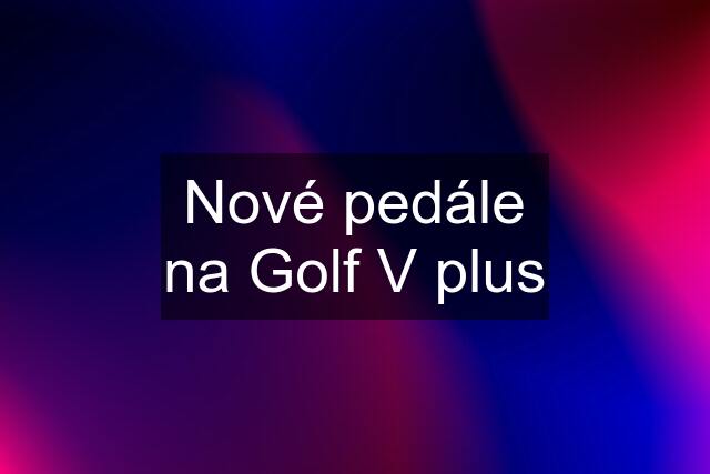 Nové pedále na Golf V plus