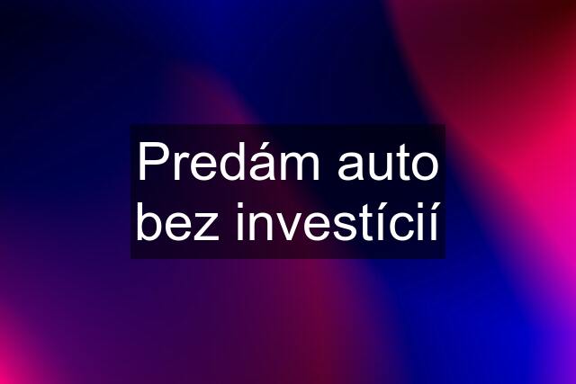 Predám auto bez investícií