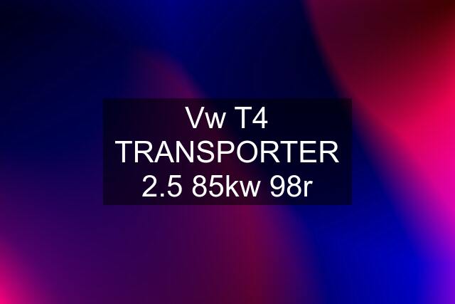 Vw T4 TRANSPORTER 2.5 85kw 98r