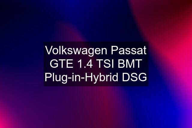 Volkswagen Passat GTE 1.4 TSI BMT Plug-in-Hybrid DSG