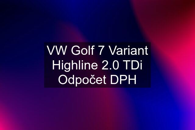 VW Golf 7 Variant Highline 2.0 TDi Odpočet DPH