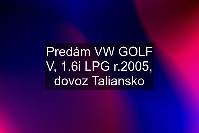 Predám VW GOLF V, 1.6i LPG r.2005, dovoz Taliansko