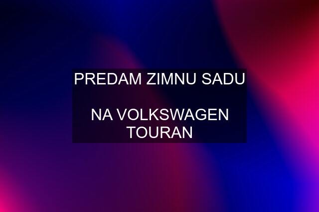 PREDAM ZIMNU SADU  NA VOLKSWAGEN TOURAN