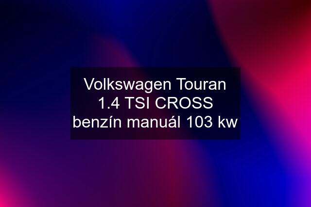 Volkswagen Touran 1.4 TSI CROSS benzín manuál 103 kw