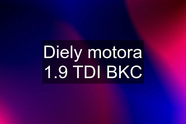 Diely motora 1.9 TDI BKC