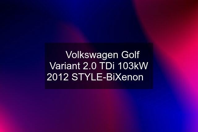 ⭐Volkswagen Golf Variant 2.0 TDi 103kW 2012 STYLE-BiXenon⭐