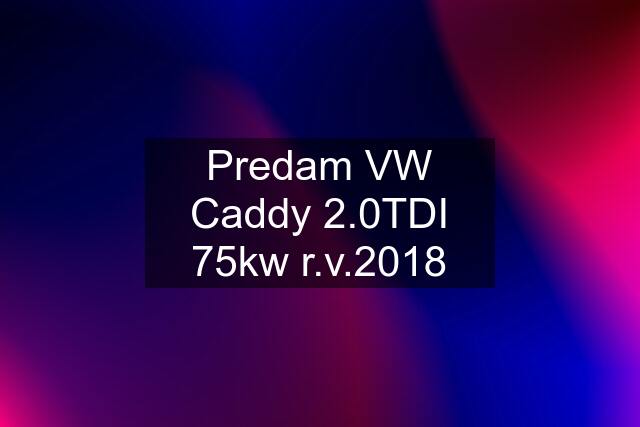 Predam VW Caddy 2.0TDI 75kw r.v.2018