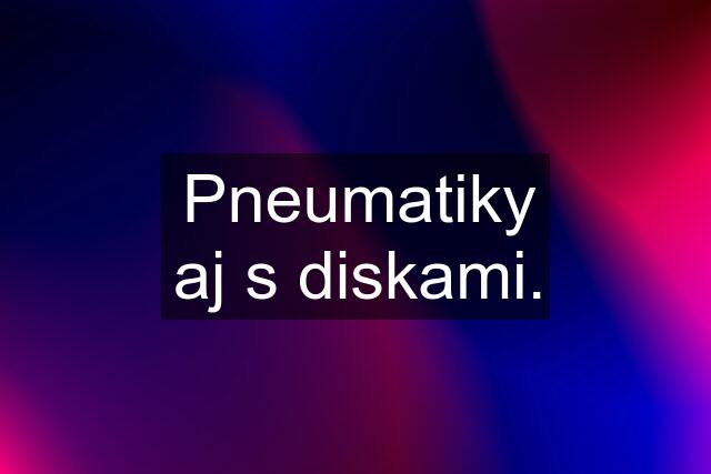 Pneumatiky aj s diskami.