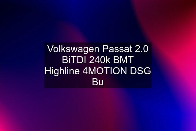 Volkswagen Passat 2.0 BiTDI 240k BMT Highline 4MOTION DSG Bu