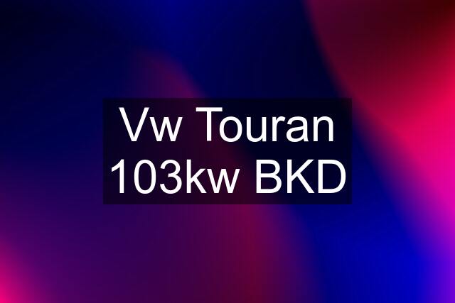 Vw Touran 103kw BKD