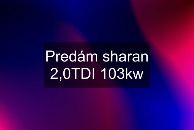 Predám sharan 2,0TDI 103kw