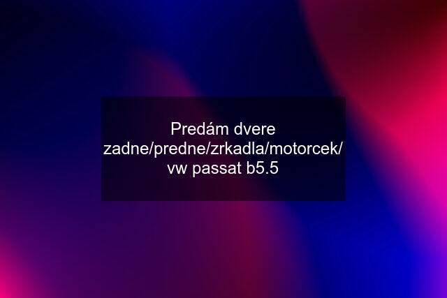 Predám dvere zadne/predne/zrkadla/motorcek/ vw passat b5.5