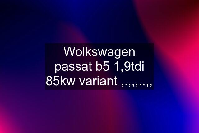 Wolkswagen passat b5 1,9tdi 85kw variant ,.,,,..,,