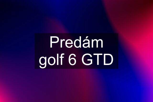 Predám golf 6 GTD