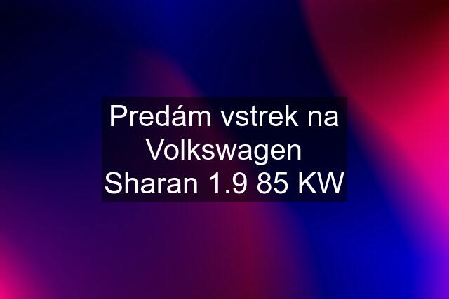 Predám vstrek na Volkswagen Sharan 1.9 85 KW