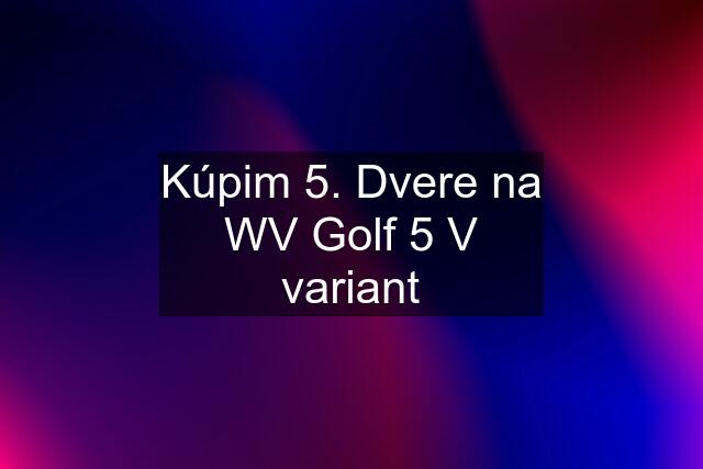 Kúpim 5. Dvere na WV Golf 5 V variant