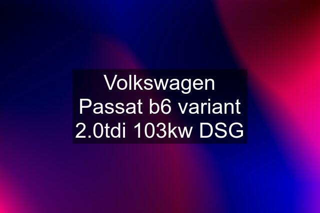 Volkswagen Passat b6 variant 2.0tdi 103kw DSG