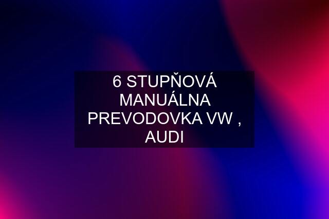 6 STUPŇOVÁ MANUÁLNA PREVODOVKA VW , AUDI