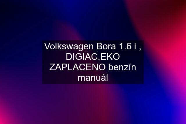 Volkswagen Bora 1.6 i , DIGIAC,EKO ZAPLACENO benzín manuál