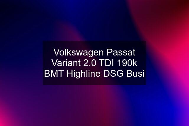 Volkswagen Passat Variant 2.0 TDI 190k BMT Highline DSG Busi