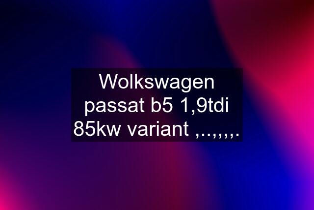 Wolkswagen passat b5 1,9tdi 85kw variant ,..,,,,.