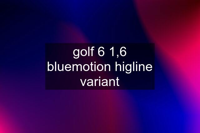 golf 6 1,6 bluemotion higline variant