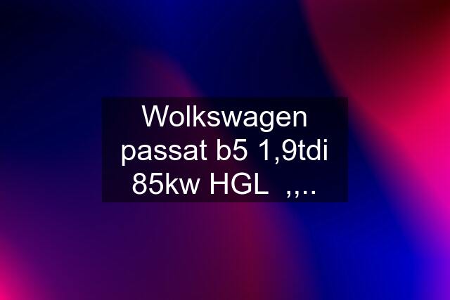 Wolkswagen passat b5 1,9tdi 85kw HGL  ,,..