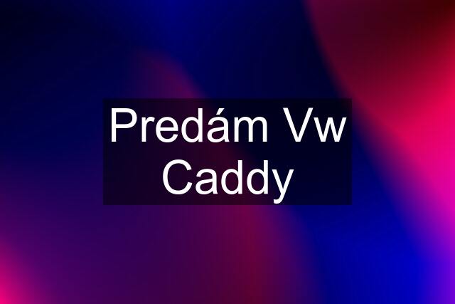 Predám Vw Caddy