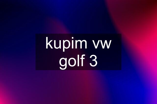 kupim vw golf 3