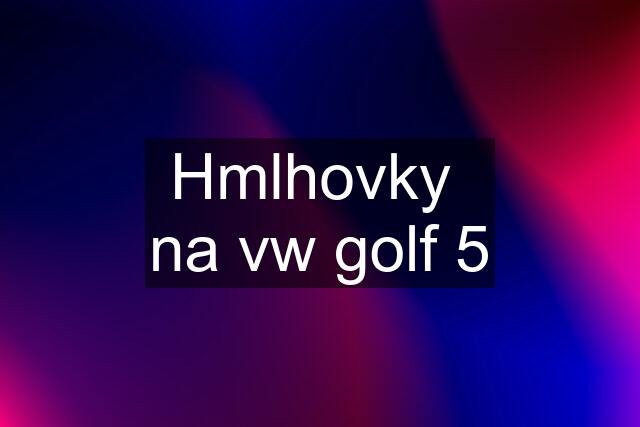 Hmlhovky  na vw golf 5